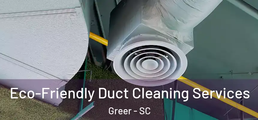  Eco-Friendly Duct Cleaning Services Greer - SC