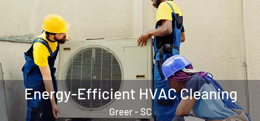 Energy-Efficient HVAC Cleaning Greer - SC